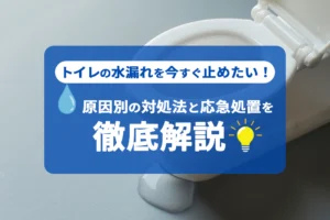 トイレの水漏れを今すぐ止めたい！原因別の対処法と応急処置を徹底解説